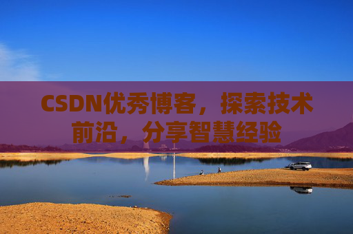 CSDN优秀博客,探索技术前沿,分享智慧经验